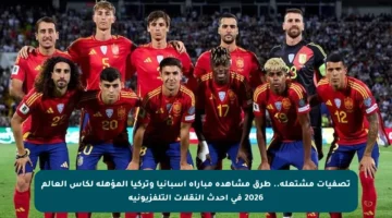 تصفيات مشتعلة.. طرق مشاهدة مباراة إسبانيا وتركيا المؤهلة لكأس العالم 2026 في أحدث النقلات التلفزيونية